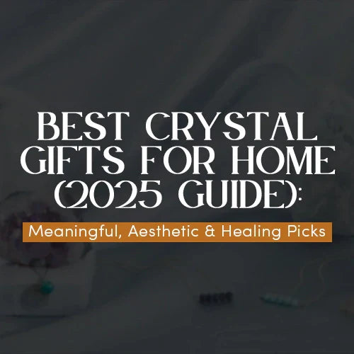 Best Crystal Gifts for Home (2025 Guide): Meaningful, Aesthetic & Healing Picks
