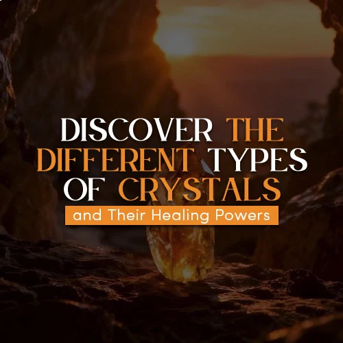 Discover the Different Types of Crystals and Their Healing Powers